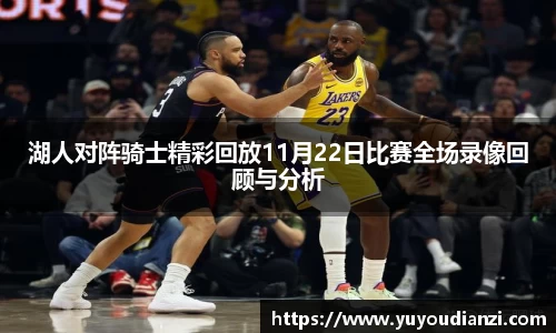 湖人对阵骑士精彩回放11月22日比赛全场录像回顾与分析